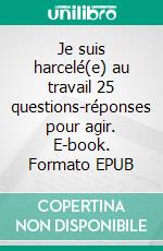 Je suis harcelé(e) au travail 25 questions-réponses pour agir. E-book. Formato EPUB ebook di Carole About