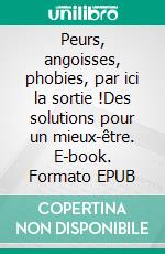 Peurs, angoisses, phobies, par ici la sortie !Des solutions pour un mieux-être. E-book. Formato EPUB ebook