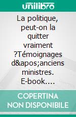 La politique, peut-on la quitter vraiment ?Témoignages d'anciens ministres. E-book. Formato EPUB ebook di Thalie Rapetti