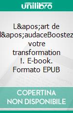 L&apos;art de l&apos;audaceBoostez votre transformation !. E-book. Formato EPUB ebook