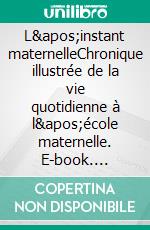 L&apos;instant maternelleChronique illustrée de la vie quotidienne à l&apos;école maternelle. E-book. Formato EPUB ebook