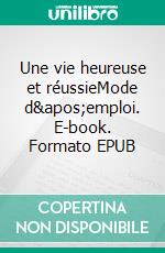 Une vie heureuse et réussieMode d&apos;emploi. E-book. Formato EPUB ebook