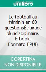 Le football au féminin en 60 questionsÉclairage pluridisciplinaire. E-book. Formato EPUB ebook di Olivier Corbobesse