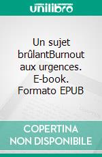 Un sujet brûlantBurnout aux urgences. E-book. Formato EPUB ebook