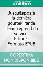 Jusqu'à la dernière goutteMiranda Heart reprend du service. E-book. Formato EPUB ebook