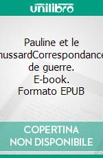 Pauline et le hussardCorrespondance de guerre. E-book. Formato EPUB ebook di Sonia Van Houtte