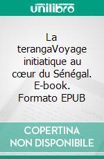 La terangaVoyage initiatique au cœur du Sénégal. E-book. Formato EPUB ebook di Laurence Bussy