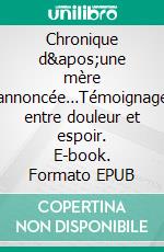 Chronique d&apos;une mère annoncée…Témoignage entre douleur et espoir. E-book. Formato EPUB