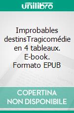 Improbables destinsTragicomédie en 4 tableaux. E-book. Formato EPUB ebook