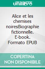 Alice et les chemises noiresBiographie fictionnelle. E-book. Formato EPUB ebook