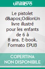 Le pistolet d&apos;OdilonUn livre illustré pour les enfants de 6 à 8 ans. E-book. Formato EPUB ebook