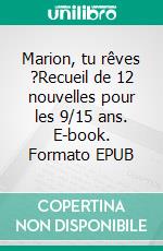 Marion, tu rêves ?Recueil de 12 nouvelles pour les 9/15 ans. E-book. Formato EPUB ebook