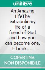 An Amazing LifeThe extraordinary life of a friend of God and how you can become one. E-book. Formato EPUB ebook