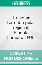 Troisième LarronUn polar régional. E-book. Formato EPUB ebook