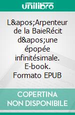 L&apos;Arpenteur de la BaieRécit d&apos;une épopée infinitésimale. E-book. Formato EPUB ebook