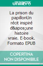 La prison du papillonUn récit inspiré d&apos;une histoire vraie. E-book. Formato EPUB ebook