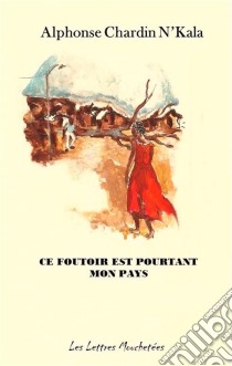 Ce foutoir est pourtant mon paysUn roman saisissant. E-book. Formato EPUB ebook di Alphonse Chardin N'kala