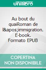 Au bout du quaiRoman de l&apos;immigration. E-book. Formato EPUB