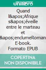 Quand l&apos;Afrique s&apos;éveille entre le marteau et l&apos;enclumeRoman. E-book. Formato EPUB ebook