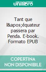 Tant que l&apos;équateur passera par Penda. E-book. Formato EPUB ebook