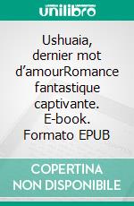 Ushuaia, dernier mot d’amourRomance fantastique captivante. E-book. Formato EPUB ebook