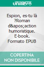 Espion, es-tu là ?Roman d&apos;action humoristique. E-book. Formato EPUB ebook