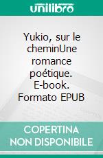 Yukio, sur le cheminUne romance poétique. E-book. Formato EPUB ebook