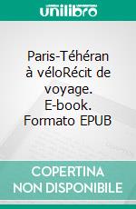 Paris-Téhéran à véloRécit de voyage. E-book. Formato EPUB