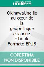 OkinawaUne île au cœur de la géopolitique asiatique. E-book. Formato EPUB ebook