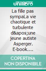 La fille pas sympaLa vie chaotique et turbulente d'une jeune autiste Asperger. E-book. Formato EPUB ebook di Julia March