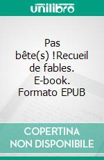 Pas bête(s) !Recueil de fables. E-book. Formato EPUB ebook