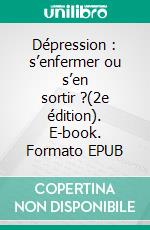 Dépression : s’enfermer ou s’en sortir ?(2e édition). E-book. Formato EPUB ebook di Antoine Pelissolo