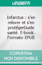 Infarctus : s’en relever et s’en protégerGuide santé. E-book. Formato EPUB ebook