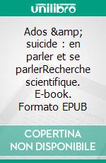 Ados &amp; suicide : en parler et se parlerRecherche scientifique. E-book. Formato EPUB ebook