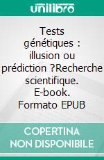 Tests génétiques : illusion ou prédiction ?Recherche scientifique. E-book. Formato EPUB ebook di Marion Mathieu