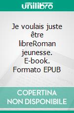 Je voulais juste être libreRoman jeunesse. E-book. Formato EPUB ebook