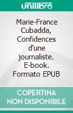 Marie-France Cubadda, Confidences d'une journaliste. E-book. Formato EPUB ebook