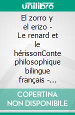 El zorro y el erizo - Le renard et le hérissonConte philosophique bilingue français - espagnol. E-book. Formato EPUB ebook