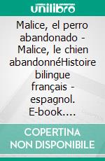 Malice, el perro abandonado - Malice, le chien abandonnéHistoire bilingue français - espagnol. E-book. Formato EPUB ebook