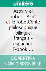 Azoy y el robot - Azoï et le robotConte philosophique bilingue français - espagnol. E-book. Formato EPUB ebook di Jean Greisch