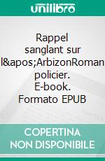 Rappel sanglant sur l'ArbizonRoman policier. E-book. Formato EPUB ebook di Philippe Pourxet