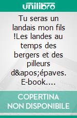 Tu seras un landais mon fils !Les landes au temps des bergers et des pilleurs d'épaves. E-book. Formato EPUB ebook di Jean Desloups