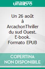 Un 26 août à ArcachonThriller du sud Ouest. E-book. Formato EPUB ebook di Eric Castaignède