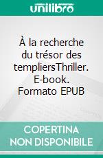 À la recherche du trésor des templiersThriller. E-book. Formato EPUB