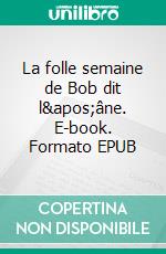 La folle semaine de Bob dit l'âne. E-book. Formato EPUB ebook di Jean-Paul Gaüzère