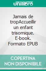 Jamais de tropAccueillir un enfant trisomique. E-book. Formato EPUB ebook