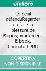 Le deuil défenduRegarder en face la blessure de l&apos;avortement. E-book. Formato EPUB ebook