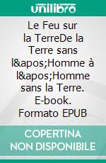 Le Feu sur la TerreDe la Terre sans l&apos;Homme à l&apos;Homme sans la Terre. E-book. Formato EPUB