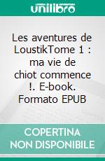 Les aventures de LoustikTome 1 : ma vie de chiot commence !. E-book. Formato EPUB ebook di Stéphanie Pluquin