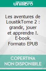 Les aventures de LoustikTome 2 :  grandir, jouer et apprendre !. E-book. Formato EPUB ebook di Stéphanie Pluquin